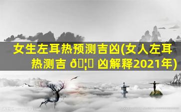 女生左耳热预测吉凶(女人左耳热测吉 🦉 凶解释2021年)
